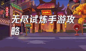 无尽试炼手游攻略（无尽试炼手游攻略视频）