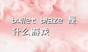 bullet blaze 是什么游戏