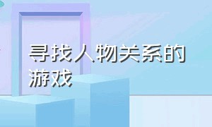 寻找人物关系的游戏（找人物关系的游戏怎么玩）