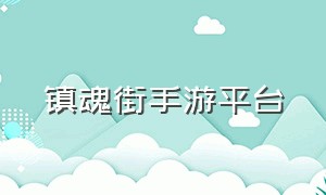 镇魂街手游平台（镇魂街手游今日公测）