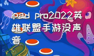 ipad pro2022英雄联盟手游没声音（ipad pro 2022英雄联盟手游120帧）