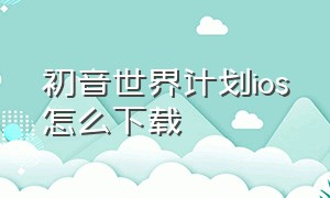 初音世界计划ios怎么下载