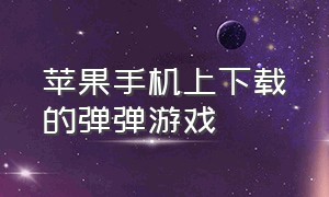 苹果手机上下载的弹弹游戏（苹果手机弹珠游戏叫什么名字）