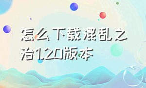 怎么下载混乱之治1.20版本