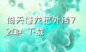 倚天屠龙记外传720p 下载（倚天屠龙记外版）