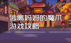 逃离妈妈的魔爪游戏攻略