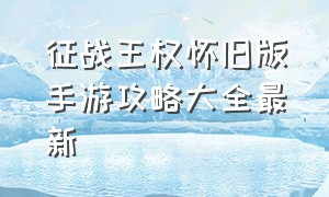 征战王权怀旧版手游攻略大全最新