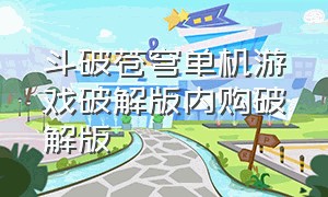 斗破苍穹单机游戏破解版内购破解版