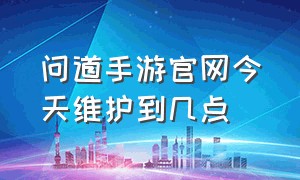 问道手游官网今天维护到几点