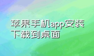 苹果手机app安装下载到桌面（苹果手机如何下载app在桌面上）