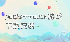 pockettouch游戏下载安装（pockettouch安卓下载）