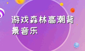 游戏森林高潮背景音乐