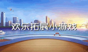 欢乐拓展小游戏（体能室内拓展小游戏大全）