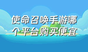 使命召唤手游哪个平台购买便宜