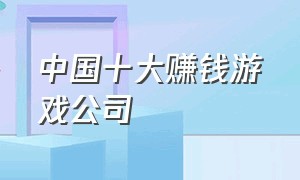 中国十大赚钱游戏公司