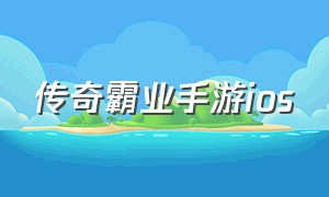 传奇霸业手游ios（传奇霸业手游正版官网）