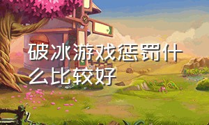 破冰游戏惩罚什么比较好