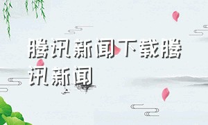 腾讯新闻下载腾讯新闻