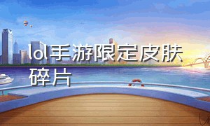 lol手游限定皮肤碎片（lol手游限定皮肤碎片选什么）