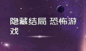 隐藏结局 恐怖游戏（各种恐怖游戏的隐藏结局）