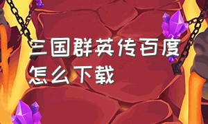 三国群英传百度怎么下载（三国群英传从哪里下载免费的）