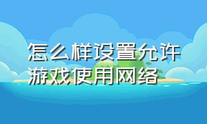 怎么样设置允许游戏使用网络