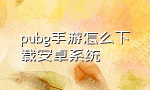 pubg手游怎么下载安卓系统