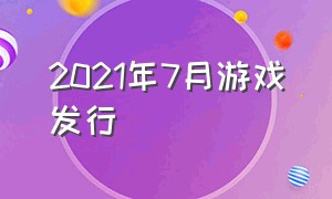 2021年7月游戏发行（2021年七月游戏发售表）