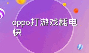 oppo打游戏耗电快（oppo打游戏最好的一款）