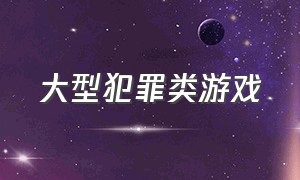 大型犯罪类游戏