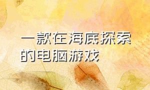 一款在海底探索的电脑游戏