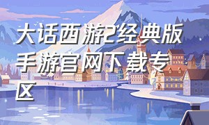 大话西游2经典版手游官网下载专区