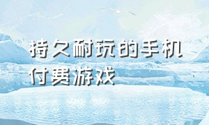 持久耐玩的手机付费游戏