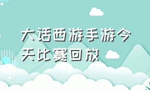 大话西游手游今天比赛回放