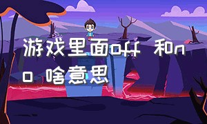 游戏里面off 和no 啥意思