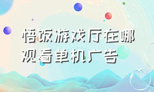 悟饭游戏厅在哪观看单机广告