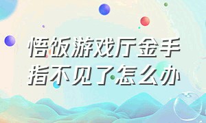 悟饭游戏厅金手指不见了怎么办