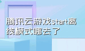 腾讯云游戏start离线模式哪去了