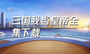 三国我当皇帝全集下载