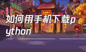 如何用手机下载python（怎样下载python最新手机版）