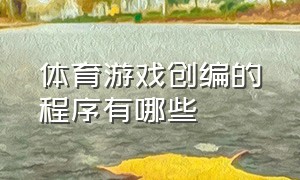 体育游戏创编的程序有哪些（体育游戏创编的方法步骤有哪三步）