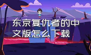 东京复仇者的中文版怎么下载