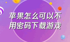 苹果怎么可以不用密码下载游戏（苹果手机怎么能不用密码下载软件）