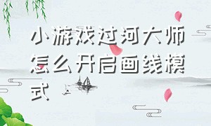 小游戏过河大师怎么开启画线模式