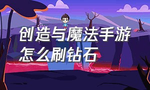 创造与魔法手游怎么刷钻石（创造与魔法手游老手怎么升级快）