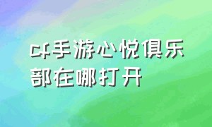 cf手游心悦俱乐部在哪打开