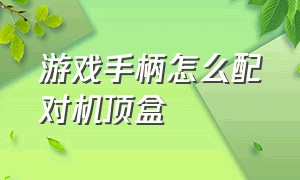 游戏手柄怎么配对机顶盒