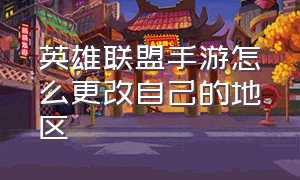 英雄联盟手游怎么更改自己的地区