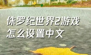 侏罗纪世界2游戏怎么设置中文