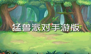 猛兽派对手游版（猛兽派对手游版上线了吗）